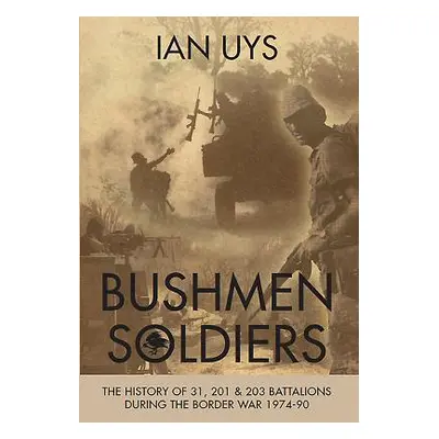 "Bushmen Soldiers: The History of 31, 201 and 203 Battalions in the Border War 1974-90" - "" ("U