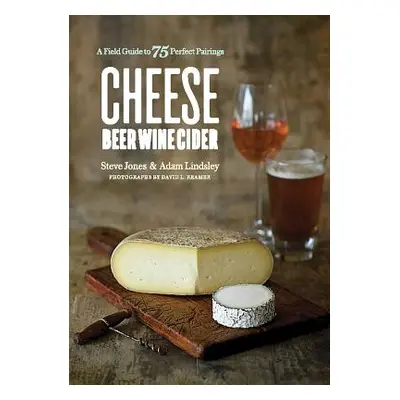 "Cheese Beer Wine Cider: A Field Guide to 75 Perfect Pairings" - "" ("Jones Steve")(Paperback)