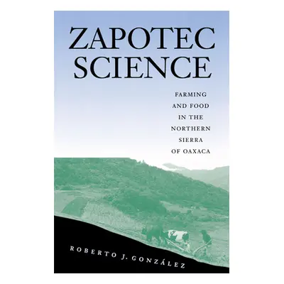 "Zapotec Science: Farming and Food in the Northern Sierra of Oaxaca" - "" ("Gonzlez Roberto J.")