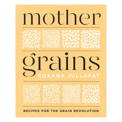 "Mother Grains: Recipes for the Grain Revolution" - "" ("Jullapat Roxana")(Pevná vazba)