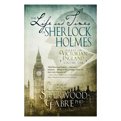 "The Life and Times of Sherlock Holmes: Essays on Victorian England, Volume 1" - "" ("Sherwood-F