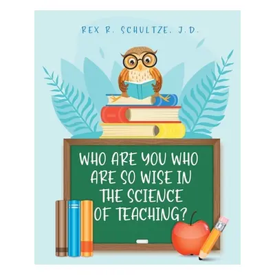 "Who Are You Who Are So Wise in the Science of Teaching?" - "" ("Schultze J. D. Rex R.")(Paperba