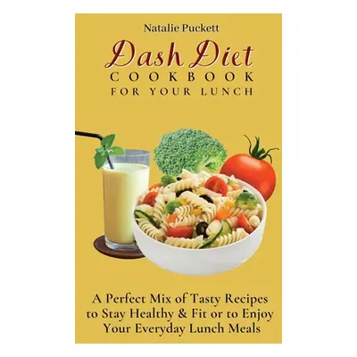 "Dash Diet Cookbook For Your Lunch: A perfect mix of Tasty Recipes to stay healthy and fit or to