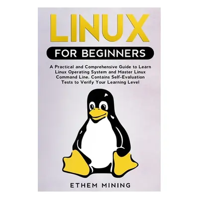 "Linux for Beginners: A Practical and Comprehensive Guide to Learn Linux Operating System and Ma