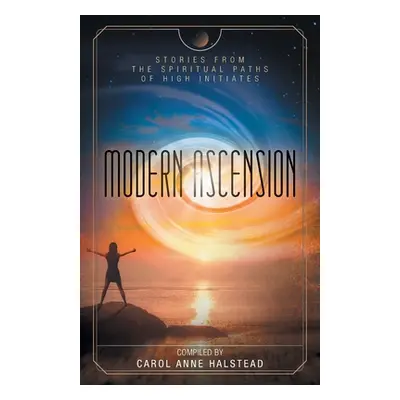 "Modern Ascension: Stories From the Spiritual Paths of High Initiates" - "" ("Halstead Carol Ann