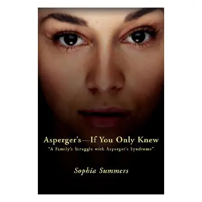 "Asperger's-If You Only Knew: A Family's Struggle with Asperger's Syndrome" - "" ("Summers Sophi