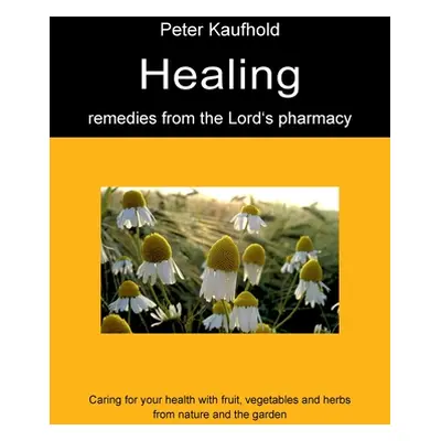 "Healing remedies from the Lord's pharmacy - Volume 1: Caring for your health with fruit, vegeta