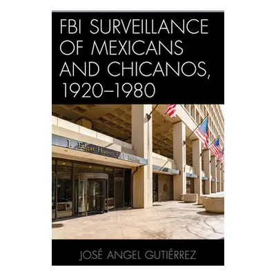 "FBI Surveillance of Mexicans and Chicanos, 1920-1980" - "" ("Gutirrez Jos Angel")(Pevná vazba)