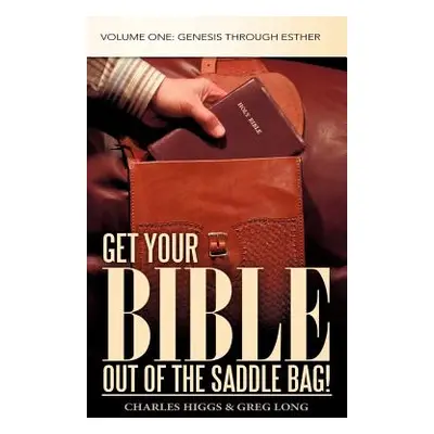 "Get Your Bible Out of the Saddle Bag!: Volume One: Genesis Through Esther" - "" ("Higgs Charles