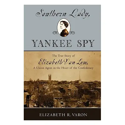 "Southern Lady, Yankee Spy: The True Story of Elizabeth Van Lew, a Union Agent in the Heart of t