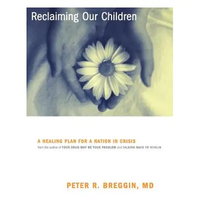 "Reclaiming Our Children: A Healing Plan for a Nation in Crisis" - "" ("Breggin Peter")(Paperbac