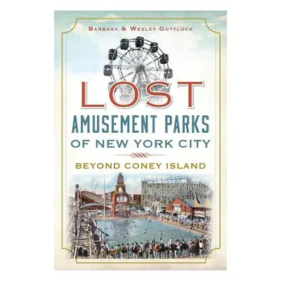 "Lost Amusement Parks of New York City: Beyond Coney Island" - "" ("Gottlock Wesley")(Paperback)