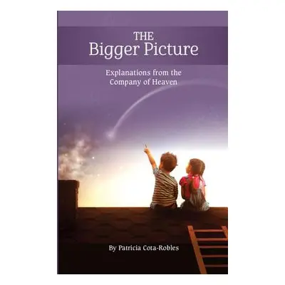 "The Bigger Picture: Explanations from the Company of Heaven" - "" ("Cota-Robles Patricia")(Pape