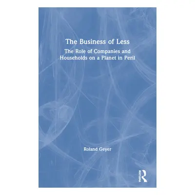 "The Business of Less: The Role of Companies and Households on a Planet in Peril" - "" ("Geyer R