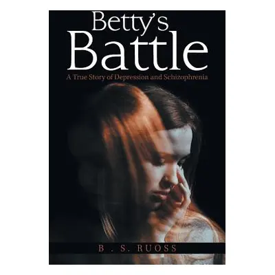 "Betty'S Battle: A True Story of Depression and Schizophrenia" - "" ("Ruoss B. S.")(Paperback)