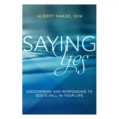 "Saying Yes: Discovering and Responding to God's Will in Your Life" - "" ("Haase Albert")(Paperb