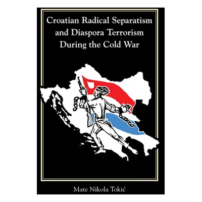 "Croatian Radical Separatism and Diaspora Terrorism During the Cold War" - "" ("Tokic Mate Nikol