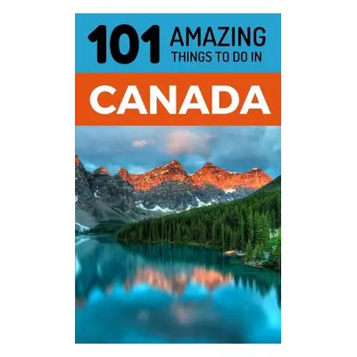 "101 Amazing Things to Do in Canada: Canada Travel Guide" - "" ("Amazing Things 101")(Paperback)