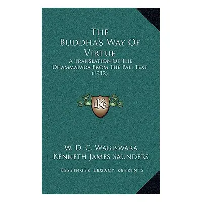 "The Buddha's Way Of Virtue: A Translation Of The Dhammapada From The Pali Text (1912)" - "" ("W