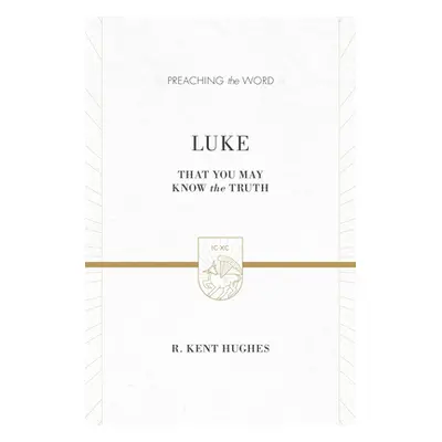 "Luke: That You May Know the Truth (2 Volumes in 1 / ESV Edition)" - "" ("Hughes R. Kent")(Pevná