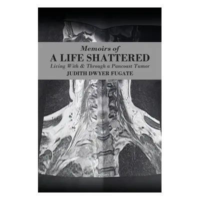 "Memoirs of a Life Shattered: Living With & Through a Pancoast Tumor" - "" ("Fugate Judith Dwyer