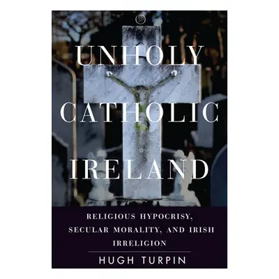 "Unholy Catholic Ireland: Religious Hypocrisy, Secular Morality, and Irish Irreligion" - "" ("Tu