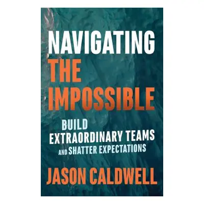 "Navigating the Impossible: Build Extraordinary Teams and Shatter Expectations" - "" ("Caldwell 