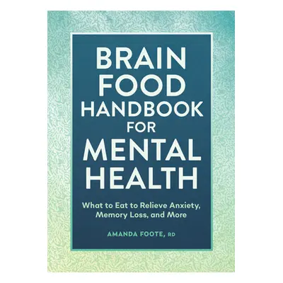 "Brain Food Handbook for Mental Health: What to Eat to Relieve Anxiety, Memory Loss, and More" -