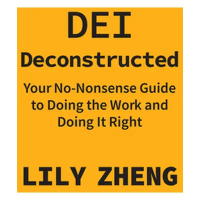 "Dei Deconstructed: Your No-Nonsense Guide to Doing the Work and Doing It Right" - "" ("Zheng Li