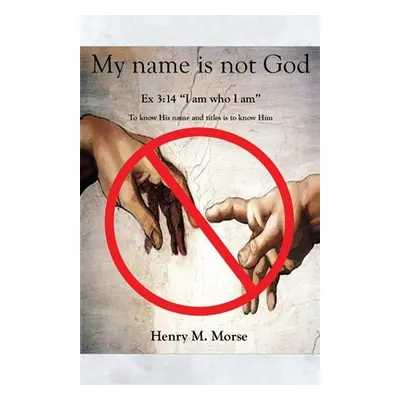 "My name is not God: Ex 3:14 I am who I am""" - "" ("Morse Henry M.")(Paperback)