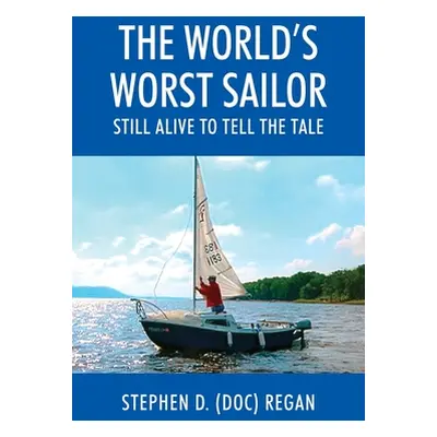 "The World's Worst Sailor: Still Alive to Tell the Tale" - "" ("Regan Stephen D. (Doc)")(Paperba