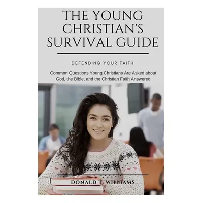 "The Young Christian's Survival Guide: Common Questions Young Christians Are Asked about God, th