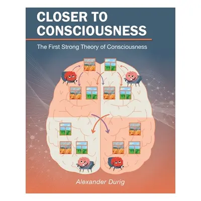 "Closer to Consciousness: The First Strong Theory of Consciousness" - "" ("Durig Alexander")(Pap