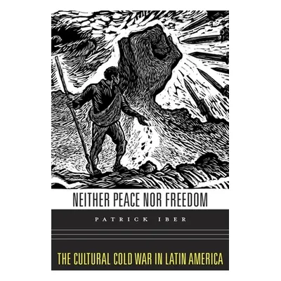 "Neither Peace Nor Freedom: The Cultural Cold War in Latin America" - "" ("Iber Patrick")(Pevná 