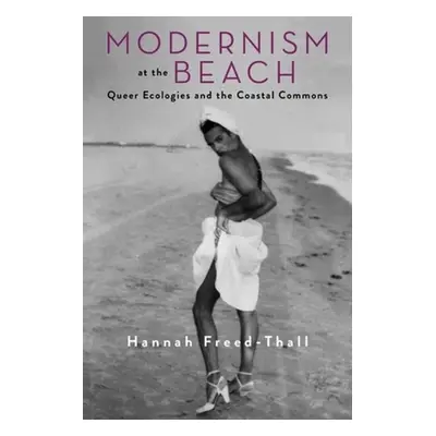 "Modernism at the Beach: Queer Ecologies and the Coastal Commons" - "" ("Freed-Thall Hannah")(Pa