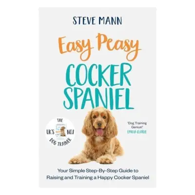 "Easy Peasy Cocker Spaniel" - "Your simple step-by-step guide to raising and training a happy Co