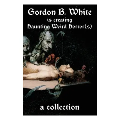 "Gordon B. White is Creating Haunting Weird Horror(s)" - "" ("White Gordon B.")(Paperback)