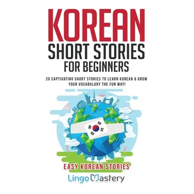 "Korean Short Stories for Beginners: 20 Captivating Short Stories to Learn Korean & Grow Your Vo