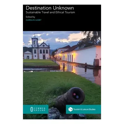 "Destination Unknown: Sustainable Travel and Ethical Tourism" - "" ("Lusby Carolin")(Pevná vazba