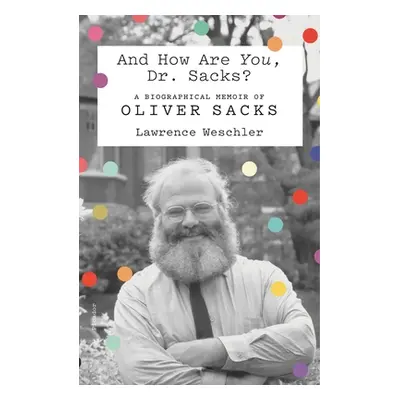 "And How Are You, Dr. Sacks?: A Biographical Memoir of Oliver Sacks" - "" ("Weschler Lawrence")(