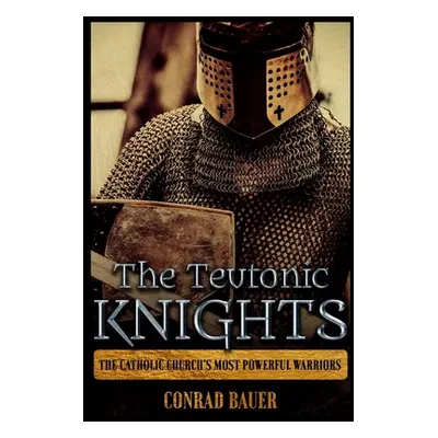 "The Teutonic Knights: The Catholic Church's Most Powerful Warriors" - "" ("Bauer Conrad")(Paper