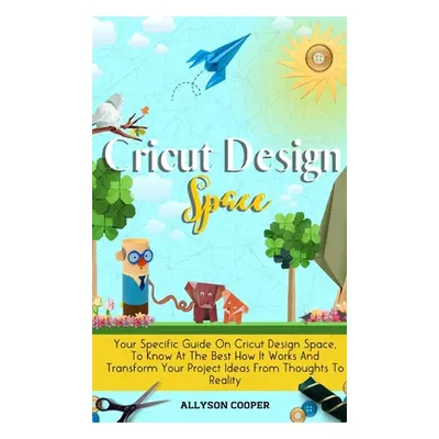 "Cricut Design Space: Your Specific Guide On Cricut Design Space, To Know At The Best How It Wor