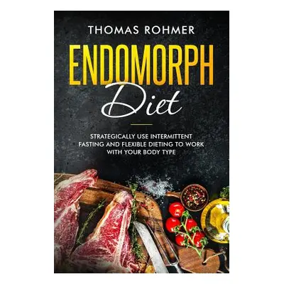 "Endomorph Diet: Strategically Use Intermittent Fasting and Flexible Dieting to Work with Your B