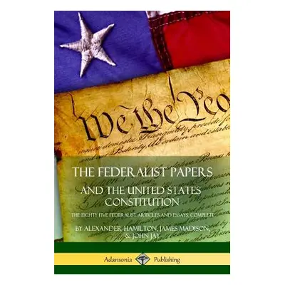 "The Federalist Papers, and the United States Constitution: The Eighty-Five Federalist Articles 