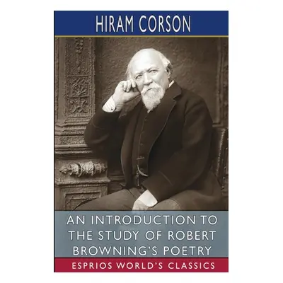 "An Introduction to the Study of Robert Browning's Poetry (Esprios Classics)" - "" ("Corson Hira