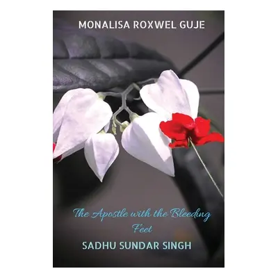 "The Apostle with the Bleeding Feet: Sadhu Sundar Singh" - "" ("Monalisa Roxwel Guje")(Paperback