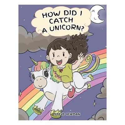 "How Did I Catch A Unicorn?: How To Stay Calm To Catch A Unicorn. A Cute Children Story to Teach