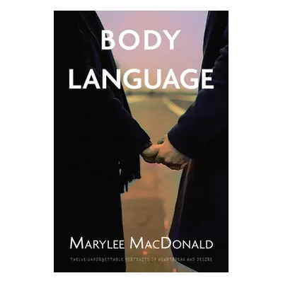 "Body Language: Twelve unforgettable portraits of heartbreak and desire" - "" ("MacDonald Maryle