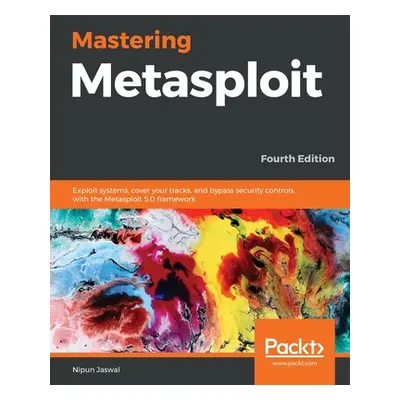 "Mastering Metasploit - Fourth Edition: Exploit systems, cover your tracks, and bypass security 