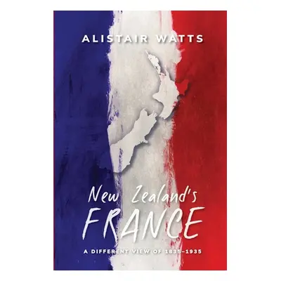 "New Zealand's France: A Different View of 1835-1935" - "" ("Watts Alistair")(Paperback)